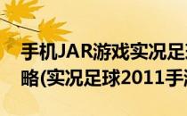 手机JAR游戏实况足球2012传奇之路模式攻略(实况足球2011手游)