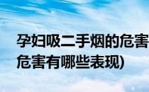 孕妇吸二手烟的危害有哪些(孕妇吸二手烟的危害有哪些表现)