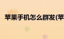 苹果手机怎么群发(苹果手机怎么群发微信)