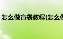 怎么做盲袋教程(怎么做盲袋教程简单不用胶)