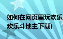 如何在网页里玩欢乐斗地主(如何在网页里玩欢乐斗地主下载)