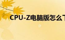 CPU-Z电脑版怎么下载(cpuz怎么下载)
