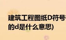 建筑工程图纸D符号有几个含义(建筑图纸中的d是什么意思)