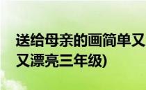 送给母亲的画简单又漂亮(送给母亲的画简单又漂亮三年级)