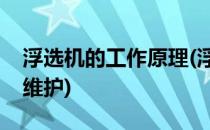 浮选机的工作原理(浮选机的工作原理及检修维护)
