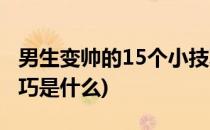 男生变帅的15个小技巧(男生变帅的15个小技巧是什么)
