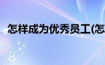 怎样成为优秀员工(怎样成为优秀员工演讲)