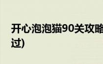 开心泡泡猫90关攻略(开心泡泡猫103关怎么过)