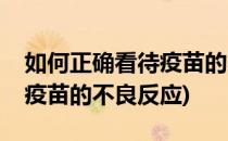如何正确看待疫苗的不良反应(如何正确看待疫苗的不良反应)