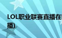 LOL职业联赛直播在哪(英雄联盟比赛在哪直播)