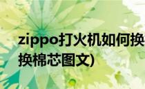 zippo打火机如何换棉芯(zippo打火机怎么换棉芯图文)
