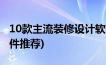 10款主流装修设计软件(10款主流装修设计软件推荐)