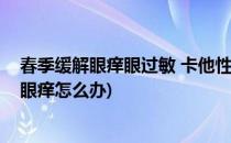 春季缓解眼痒眼过敏 卡他性结膜炎的小方法(过敏性结膜炎眼痒怎么办)