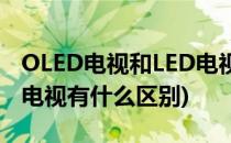 OLED电视和LED电视的区别是啥(oled和led电视有什么区别)