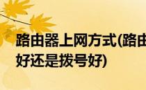 路由器上网方式(路由器上网方式是自动获取好还是拨号好)