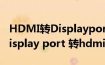 HDMI转Displayport转换器连接使用方法(display port 转hdmi)