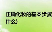 正确化妆的基本步骤(正确化妆的基本步骤是什么)