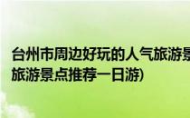 台州市周边好玩的人气旅游景点推荐(台州市周边好玩的人气旅游景点推荐一日游)
