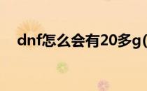 dnf怎么会有20多g(现在dnf有20个g了)