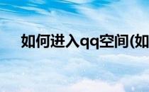 如何进入qq空间(如何进入qq空间主页)