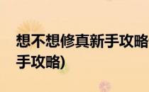 想不想修真新手攻略详解(想不想修真详细新手攻略)