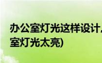 办公室灯光这样设计,还怕办公室没氛围(办公室灯光太亮)