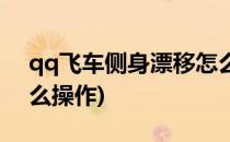 qq飞车侧身漂移怎么练(qq飞车侧身漂移怎么操作)