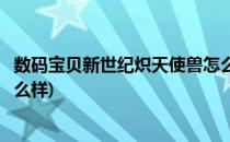数码宝贝新世纪炽天使兽怎么样(数码宝贝新世纪海天使兽怎么样)