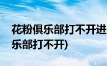 花粉俱乐部打不开进不去怎么办(现在花粉俱乐部打不开)
