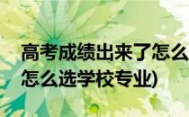 高考成绩出来了怎么选学校(高考成绩出来了怎么选学校专业)