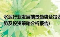 水泥行业发展前景趋势及投资策略分析(水泥行业发展前景趋势及投资策略分析报告)