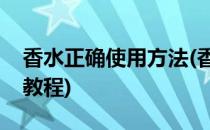 香水正确使用方法(香水正确使用方法的视频教程)