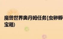 魔兽世界奥丹姆任务[虫卵孵化]怎么做(魔兽世界奥丹姆感染宝箱)