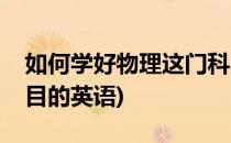 如何学好物理这门科目(如何学好物理这门科目的英语)