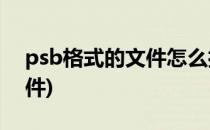 psb格式的文件怎么打开(ps怎么打开psb文件)
