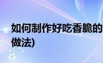 如何制作好吃香脆的黄金开口笑(黄金开口笑做法)