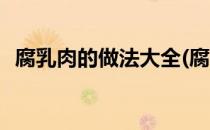 腐乳肉的做法大全(腐乳肉的做法大全窍门)