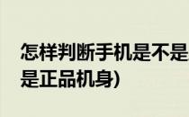 怎样判断手机是不是正品(怎样判断手机是不是正品机身)
