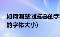 如何调整浏览器的字体大小(怎样调整浏览器的字体大小)