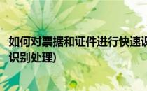 如何对票据和证件进行快速识别(如何对票据和证件进行快速识别处理)