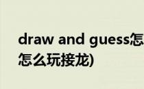 draw and guess怎么玩(draw and guess怎么玩接龙)