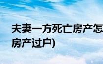 夫妻一方死亡房产怎么过户(夫妻一方死亡后房产过户)