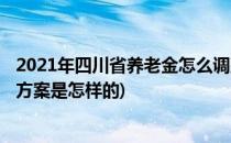 2021年四川省养老金怎么调整的(2021年四川省养老金调整方案是怎样的)