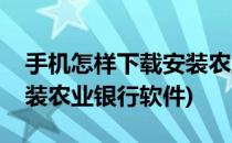手机怎样下载安装农业银行(手机怎样下载安装农业银行软件)