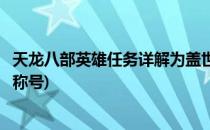天龙八部英雄任务详解为盖世英雄称号(新天龙八部英雄任务称号)