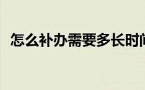 怎么补办需要多长时间(如何补办需要多久)