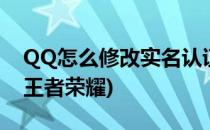 QQ怎么修改实名认证(qq怎么修改实名认证王者荣耀)