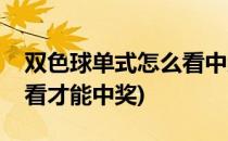 双色球单式怎么看中奖号码(双色球单式怎么看才能中奖)