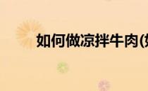 如何做凉拌牛肉(如何做凉拌牛肉?)