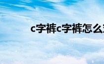 c字裤c字裤怎么穿(c字裤怎样穿)